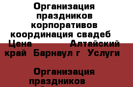 Организация праздников,корпоративов,координация свадеб › Цена ­ 5 000 - Алтайский край, Барнаул г. Услуги » Организация праздников   . Алтайский край